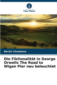 Die Fiktionalität in George Orwells The Road to Wigan Pier neu beleuchtet (German Edition)
