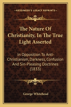 Paperback The Nature Of Christianity, In The True Light Asserted: In Opposition To Anti-Christianism, Darkness, Confusion And Sin-Pleasing Doctrines (1833) Book