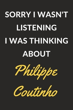 Paperback Sorry I Wasn't Listening I Was Thinking About Philippe Coutinho: Philippe Coutinho Journal Notebook to Write Down Things, Take Notes, Record Plans or Book