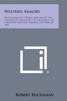 Paperback Western Armory: Proceedings of a Public Meeting of the Citizens of Cincinnati, on the Subject of a Western National Armory, September Book