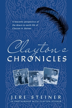 Paperback Clayton's Chronicles: A Heavenly Perspective of the Down-to-Earth Life of Clayton H. Steiner Book