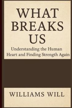 Paperback What Breaks Us: Understanding the Human Heart and Finding Strength Again Book