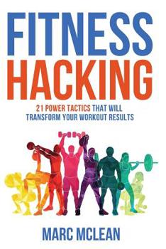 Paperback Fitness Hacking: 21 Power Tactics That Will Transform Your Workout Results Book