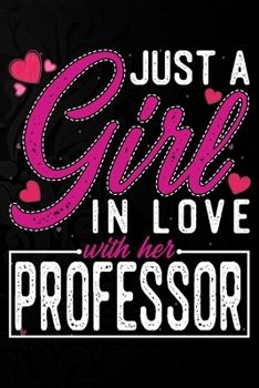 Just A Girl In Love With Her Professor: Cute Valentine's day or anniversary notebook for a girl whose boyfriend or husband is an awesome Professor.  100 Pages 6X9 Inch Lined journal notebook.