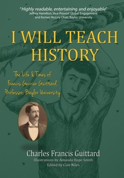 Paperback I Will Teach History, The Life & Times of Francis Gevrier Guittard, Professor, Baylor University Book