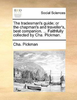 The tradesman's guide; or the chapman's and traveller's, best companion. ... Faithfully collected by Cha. Pickman.