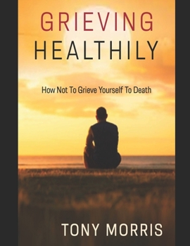 Grieving Healthily: How Not to Grieve Yourself to Death