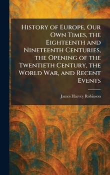 History of Europe, Our Own Times, the Eighteenth and Nineteenth Centuries, the Opening of the Twentieth Century, the World War, and Recent Events