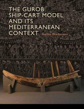 Gurob Ship-Cart Model and Its Mediterranean Context: An Archaeological Find and Its Mediterranean Context - Book  of the Ed Rachal Foundation Nautical Archaeology Series
