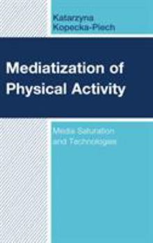 Hardcover Mediatization of Physical Activity: Media Saturation and Technologies Book