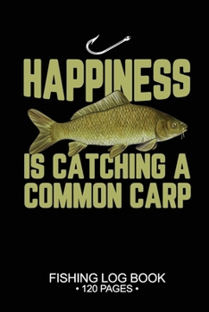 Happiness Is catching A Common Carp Fishing Log Book 120 Pages: Cool Freshwater Game Fish Saltwater Fly Fishes Journal Composition Notebook Notes Day Planner Notepad