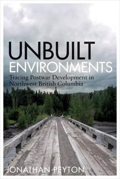Paperback Unbuilt Environments: Tracing Postwar Development in Northwest British Columbia Book