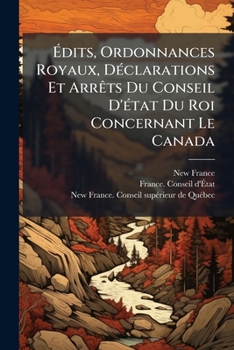 Paperback Édits, Ordonnances Royaux, Déclarations Et Arrêts Du Conseil D'état Du Roi Concernant Le Canada: Imprimés Sur Une Adresse De L'assemblée Législative D Book