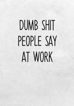 Dumb Shit People Say At Work: Task Organizer Notebook With Lined Journal (Funny Coworker Gag Gifts)