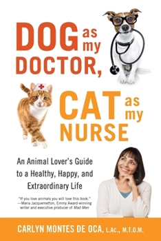 Paperback Dog as My Doctor, Cat as My Nurse: An Animal Lover's Guide to a Healthy, Happy, and Extraordinary Life Book