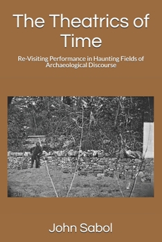 Paperback The Theatrics of Time: Re-Visiting Performance in Haunting Fields of Archaeological Discourse Book
