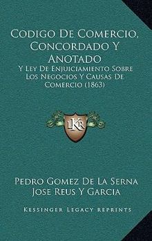 Paperback Codigo De Comercio, Concordado Y Anotado: Y Ley De Enjuiciamiento Sobre Los Negocios Y Causas De Comercio (1863) [Spanish] Book