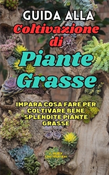 Guida alla Coltivazione delle Piante Grasse: Impara cosa fare per coltivare bene splendite Piante Grasse (Italian Edition)