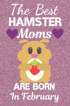 Paperback The Best Hamster Moms Are Born In February: Hamster gifts. This Hamster Notebook / Hamster journal has a fun cute glossy cover. It is 6x9in size with Book