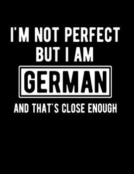 I'm Not Perfect But I Am German And That's Close Enough: Funny German Notebook Heritage Gifts 100 Page Notebook 8.5x11 Germany Gifts