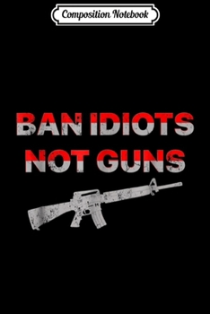 Composition Notebook: Ban Idiots Not Guns Pro 2nd Amendmen Journal/Notebook Blank Lined Ruled 6x9 100 Pages