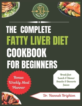 The Complete Fatty Liver Diet Cookbook For Beginners: A Comprehensive Guide with Simple, Tasty, and Quick Low-Fat Recipes for Optimal Liver Wellness