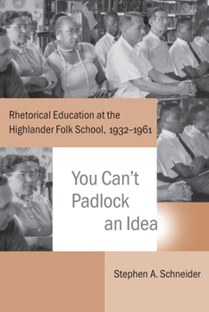 Hardcover You Can't Padlock an Idea: Rhetorical Education at the Highlander Folk School, 1932-1961 Book