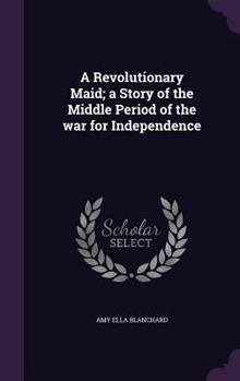 Hardcover A Revolutionary Maid; a Story of the Middle Period of the war for Independence Book