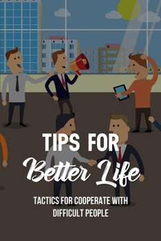 Paperback Tips For Better Life: Tactics For Cooperate With Difficult People: Characteristics Of A Difficult Person Book