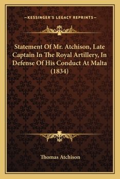 Paperback Statement Of Mr. Atchison, Late Captain In The Royal Artillery, In Defense Of His Conduct At Malta (1834) Book