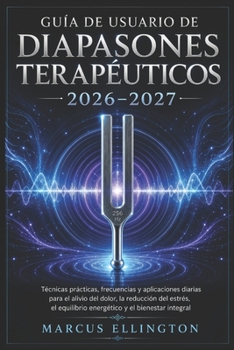 Diapasón terapéutico Guía del usuario 2026-2027: Técnicas prácticas, frecuencias y aplicaciones diarias para el alivio del dolor, la reducción del ... integral del cuerpo. (Spanish Edition)