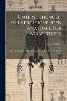 Paperback Untersuchungen Zur Vergleichenden Anatomie Der Wirbelthiere: Hft. 1. Schultergürtel Der Wirbelthiere. 2. Brustflosse Der Fische. 1865 [German] Book