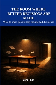 The Room Where Better Decisions Are Made: Why do smart people keep making bad decisions?