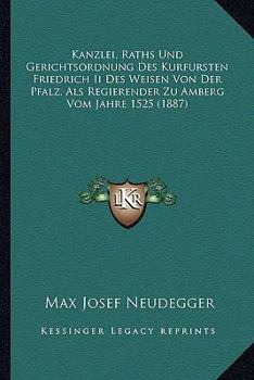 Paperback Kanzlei, Raths Und Gerichtsordnung Des Kurfursten Friedrich Ii Des Weisen Von Der Pfalz, Als Regierender Zu Amberg Vom Jahre 1525 (1887) [German] Book