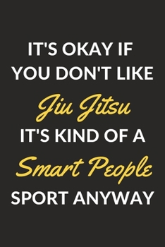 It's Okay If You Don't Like Jiu Jitsu It's Kind Of A Smart People Sport Anyway: A Jiu Jitsu Journal Notebook to Write Down Things, Take Notes, Record ... or Keep Track of Habits (6" x 9" - 120 Pages)