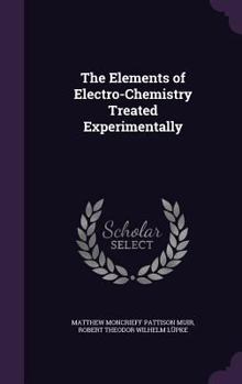 Hardcover The Elements of Electro-Chemistry Treated Experimentally Book