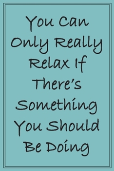 You Can Only Really Relax If There's Something You Should Be Doing: A Blank Lined Funny Quote Notebook Gag Gift For Friends, Family, Co-workers And ... Designed Journal In A Lovely Aqua Color
