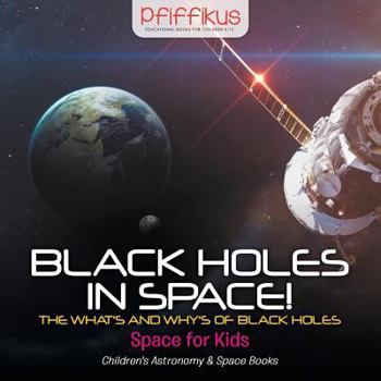 Paperback Black Holes in Space! The What's and Why's of Black Holes - Space for Kids - Children's Astronomy & Space Books Book