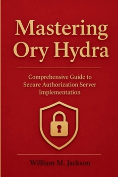 Paperback Mastering Ory Hydra: Comprehensive Guide to Secure Authorization Server Implementation Book