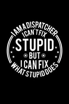 Paperback I am A Dispatcher I Can't Fix Stupid But I Can Fix What Stupid Does: Lined Journal, 120 Pages, 6x9 Sizes, Funny Dispatchers Notebook Gift For Dispatch Book