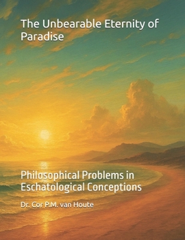 The Unbearable Eternity of Paradise: Philosophical Problems in Eschatological Conceptions