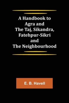 Paperback A Handbook to Agra and the Taj, Sikandra, Fatehpur-Sikri and the Neighbourhood Book