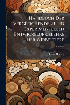 Handbuch Der Vergleichenden Und Experimentellen Entwickelungslehre Der Wirbeltiere, Volume 3