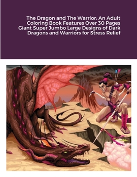 The Dragon and The Warrior: An Adult Coloring Book Features Over 30 Pages Giant Super Jumbo Large Designs of Dark Dragons and Warriors for Stress Relief