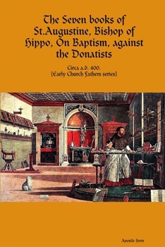 The Seven books of St. Augustine, Bishop of Hippo, On Baptism, against the Donatists