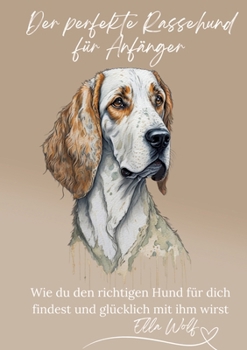Der perfekte Rassehund für Anfänger: Wie du den richtigen Hund für dich findest und glücklich mit ihm wirst