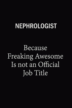 Nephrologist Because Freaking Awesome Is Not An Official Job Title: 6X9 120 pages Career  Notebook Unlined  Writing Journal