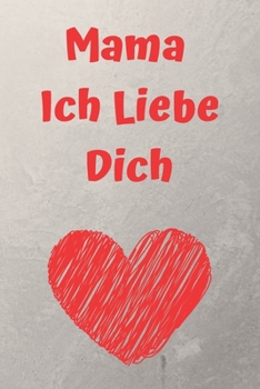 Mama Ich Liebe Dich Notizbuch: Familie Gef�hle ausdr�cken Danke Spruch Muttertag Geschenkidee Geschenk liniert: MAMA ICH LIEBE DICH: Notizbuch