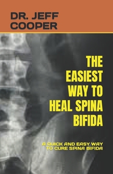 The Easiest Way to Heal Spina Bifida: A Quick and Easy Way to Cure Spina Bifida
