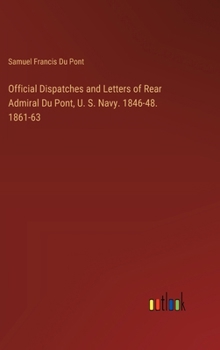 Hardcover Official Dispatches and Letters of Rear Admiral Du Pont, U. S. Navy. 1846-48. 1861-63 Book